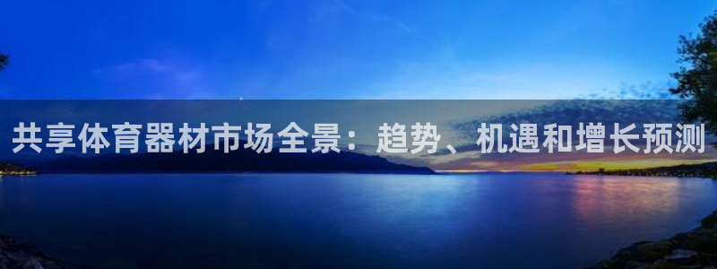 耀世平台重7O777：共享体育器材市场全景：趋势、机