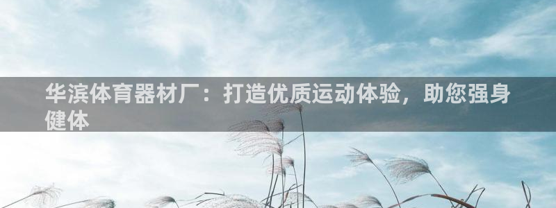 耀世传说：华滨体育器材厂：打造优质运动体验，助您强身