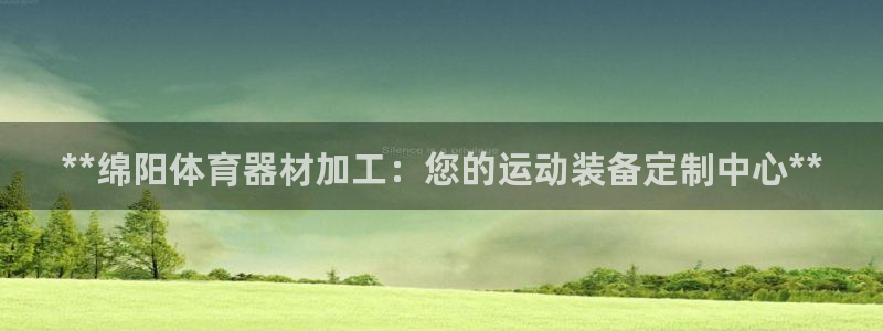 耀世集团视频直播是真的吗：**绵阳体育器材加工：您的