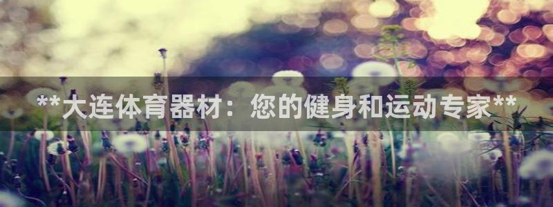 耀世娱乐能提现到微信吗：**大连体育器材：您的健身和