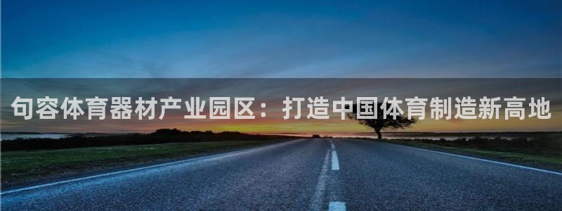 耀世娱乐下载最新版本安装教程：句容体育器材产业园区：