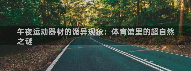 耀世娱乐是正规还是仿：午夜运动器材的诡异现象：体育馆