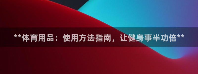 耀世国际集团董事长：**体育用品：使用方法指南，让健