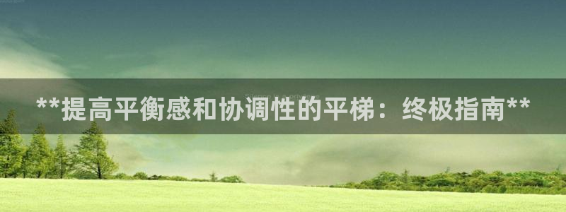 耀世娱乐平台官网下载：**提高平衡感和协调性的平梯：