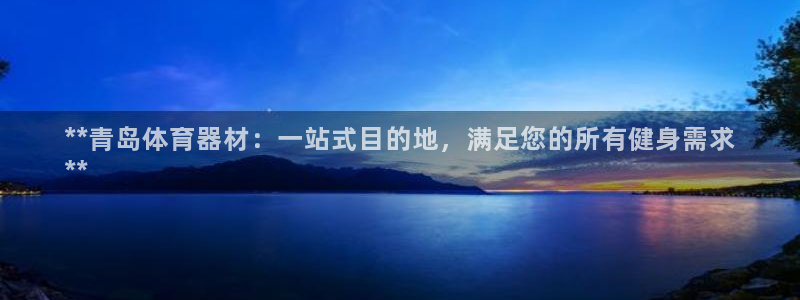 耀世娱乐软件下载官网：**青岛体育器材：一站式目的地
