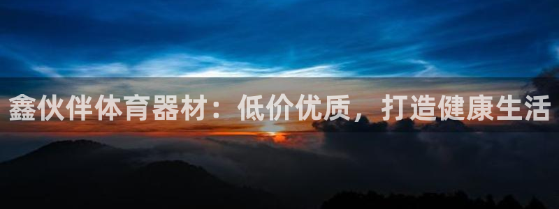 耀世娱乐挂机软件：鑫伙伴体育器材：低价优质，打造健康