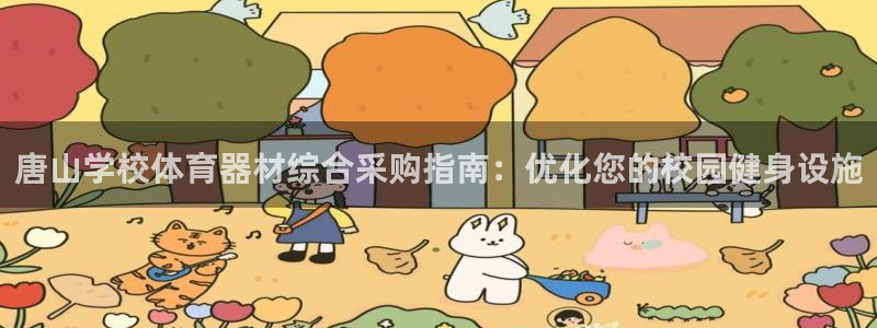 耀世娱乐登录地址在哪查：唐山学校体育器材综合采购指南