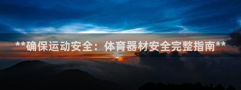 耀世娱乐平台注册地址在哪里：**确保运动安全：体育器
