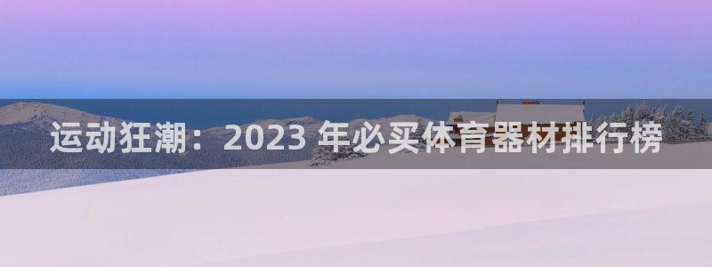 耀世平台拿什么输入账号密码：运动狂潮：2023 年必