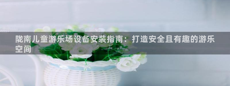 耀世娱乐百科：陇南儿童游乐场设备安装指南：打造安全且