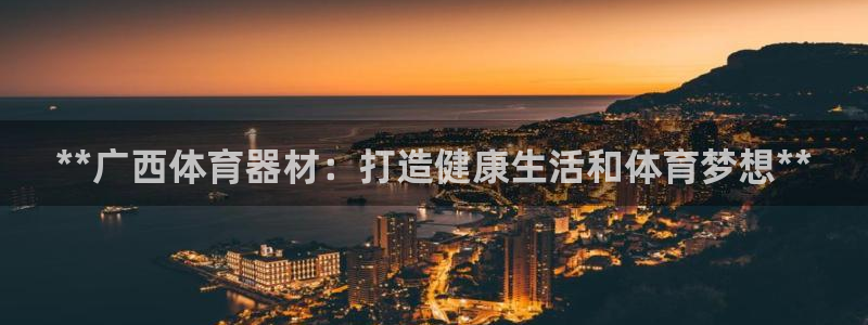 耀世娱乐提款多久到账：**广西体育器材：打造健康生活