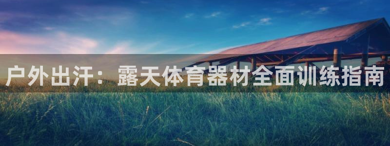 耀世娱乐返点：户外出汗：露天体育器材全面训练指南