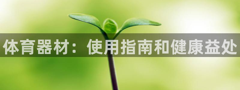 耀世盛典官网：体育器材：使用指南和健康益处