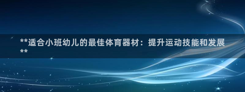 耀世娱乐中国：**适合小班幼儿的最佳体育器材：提升运