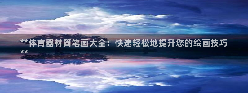 耀世娱乐登入不了账号：**体育器材简笔画大全：快速轻
