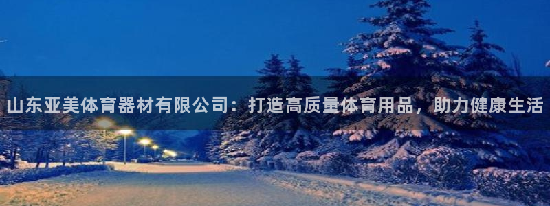耀世平台开户：山东亚美体育器材有限公司：打造高质量体