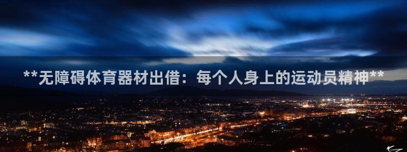 耀世平台注册链接怎么弄：**无障碍体育器材出借：每个