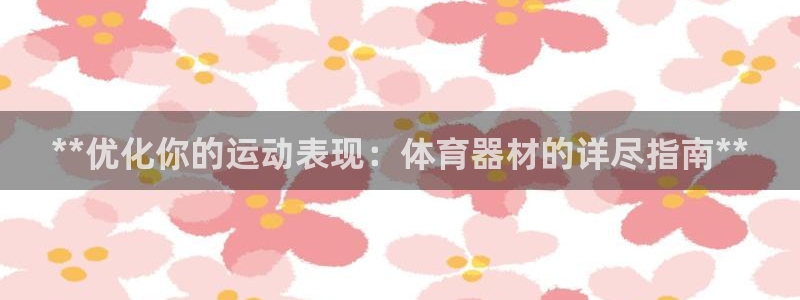 耀世娱乐腾讯分分彩：**优化你的运动表现：体育器材的