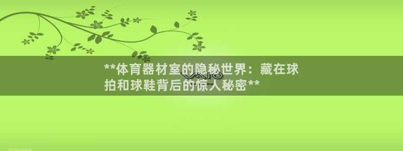 耀世娱乐电 5O6917 娱乐：**体育器材室的隐秘世界：藏