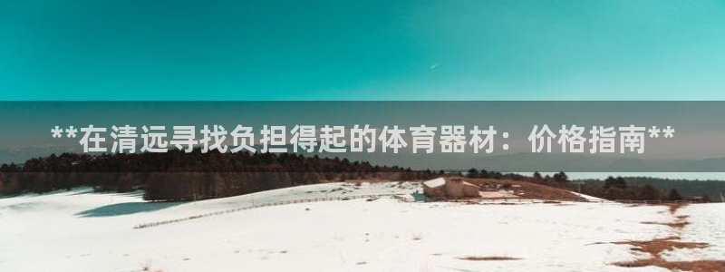 耀世平台升 411O31 耀世：**在清远寻找负担得