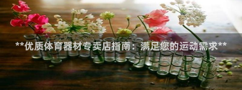 耀世平台拿什么输入账号密码：**优质体育器材专卖店指南：满足