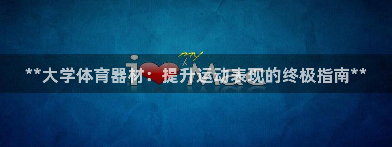 耀世娱乐圈主管：**大学体育器材：提升运动表现的终极指南**
