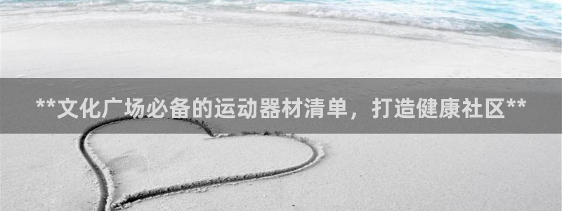 耀世平台注册流程：**文化广场必备的运动器材清单，打造健康社