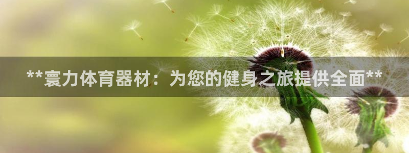 耀世集团总部在哪儿：**寰力体育器材：为您的健身之旅