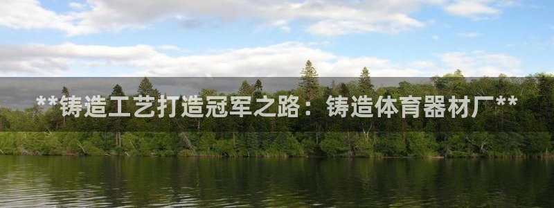 耀世平台总代理在哪：**铸造工艺打造冠军之路：铸造体