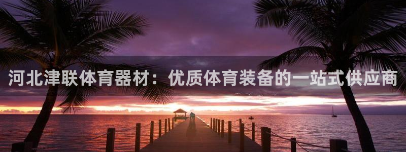 耀世娱乐登录注册：河北津联体育器材：优质体育装备的一