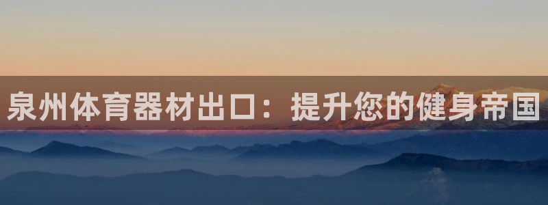 耀世娱乐网站官网：泉州体育器材出口：提升您的健身帝国