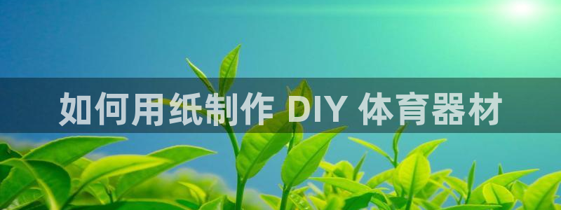 耀世娱乐六7O777：如何用纸制作 DIY 体育器材