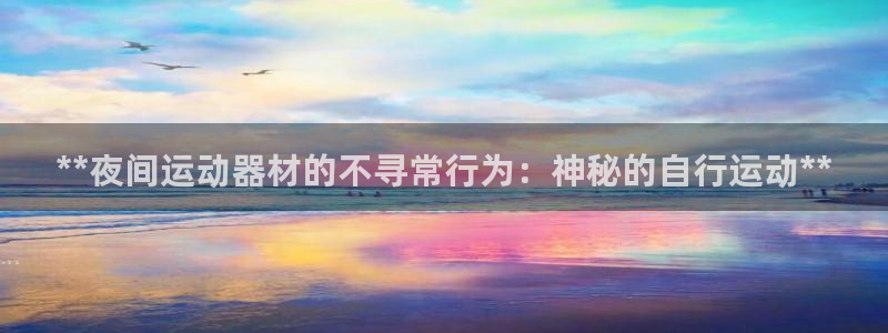 耀世娱乐百科官网：**夜间运动器材的不寻常行为：神秘的自行运