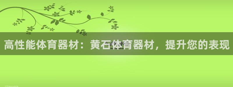 耀世娱乐升 5O6917 娱乐：高性能体育器材：黄石体育器材