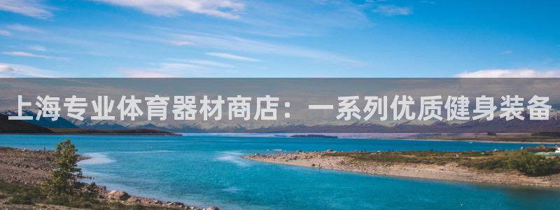 耀世娱乐百科官网：上海专业体育器材商店：一系列优质健