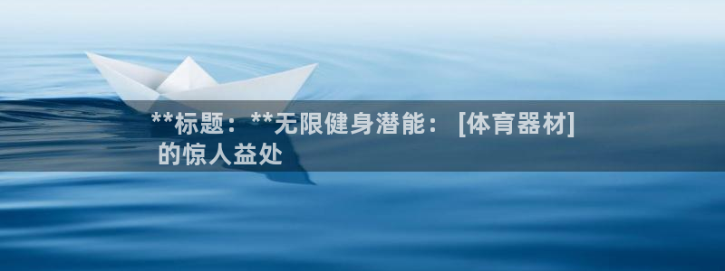 耀世平台拿什么输入账号密码呢：**标题：**无限健身潜能： 