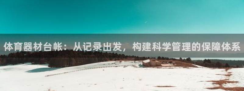 耀世娱乐登陆地址:体育器材台帐:从记录出发,构建科学管理的保