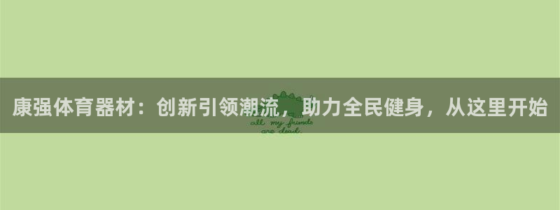 耀世娱乐提款多久到账:康强体育器材:创新引领潮流,助力全民健