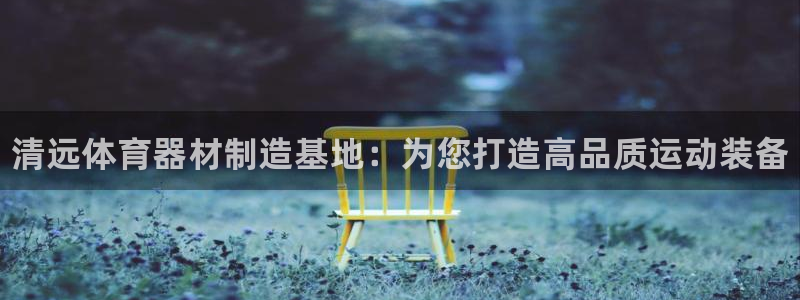 耀世娱乐圈主管什么:清远体育器材制造基地:为您打造高品质运动