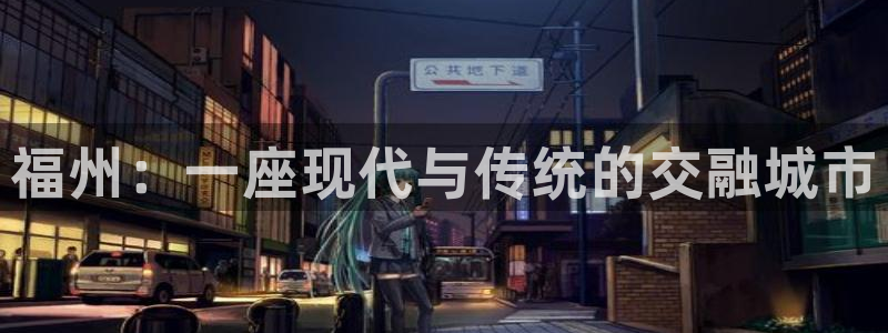耀世娱乐注册入口官网：福州：一座现代与传统的交融城市